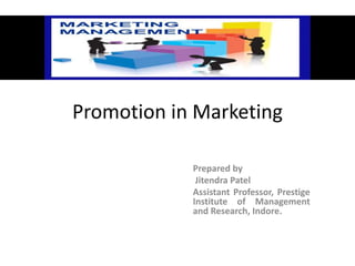 Promotion in Marketing
Prepared by
Jitendra Patel
Assistant Professor, Prestige
Institute of Management
and Research, Indore.
 