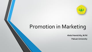 Promotion in Marketing
Abdul Hamid Aly, M.Pd
Pakuan University
 