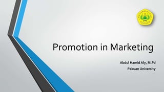 Promotion in Marketing
Abdul Hamid Aly, M.Pd
Pakuan University
 
