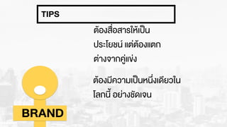 ตŒองสื่อสารใหŒเปšน
ประโยชน แต‹ตŒองแตก
ต‹างจากคู‹แข‹ง
ตŒองมีความเปšนหนึ่งเดียวใน
โลกนี้ อย‹างชัดเจน
BRAND
TIPS
 