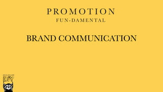 Promotion Fundamental
P RO M O T I O N
F U N - DA M E N TA L
BRAND COMMUNICATION
 