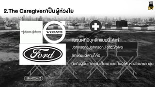 2.The Caregiver/เปšนผูŒห‹วงใย
Johnson&Johnson,Ford,Volvo
นึกถึงผูŒอื่น มีความเปšนแม‹ และเปšนผูŒใหŒ ห‹วงใยและอบอุ‹น
BRANDCHATZ
แบรนดที่มีบุคลิกแบบนี้ไดŒแก‹
ลักษณะเฉพาะก็คือ
 