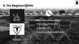 8. The Magician/ผูŒวิเศษ
Disney,Tesla,Rollsroyce
BRANDCHATZ
แบรนดที่มีบุคลิกแบบนี้ไดŒแก‹
ลักษณะเฉพาะก็คือ
มีพลัง ทำสิ่งที่เปšนไปไม‹ไดŒใหŒเปšนไปไดŒ
 
