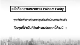 อะไรคือความหมายของ Point of Parity
เปšนจุดที่จำเปšนที่สินคŒาของประเภทนี้ตŒองมี!!!
จุดแข‹งขันพื้นฐานที่แบรนดคุณตŒองมีเหมือนแบรนดคนอื่น
 