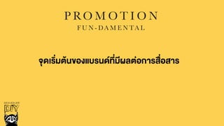 P RO M O T I O N
F U N - DA M E N TA L
จุดเริ่มตŒนของแบรนดที่มีผลต‹อการสื่อสาร
 