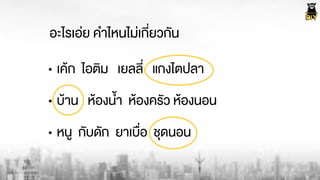 อะไรเอ‹ย คำไหนไม‹เกี่ยวกัน
• เคŒก ไอติม เยลลี่ แกงไตปลา
• บŒาน หŒองน้ำ หŒองครัว หŒองนอน
• หนู กับดัก ยาเบื่อ ชุดนอน
 