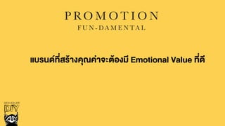 P RO M O T I O N
F U N - DA M E N TA L
แบรนดที่สรŒางคุณค‹าจะตŒองมี Emotional Value ที่ดี
 