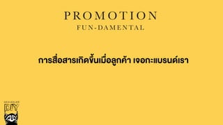 P RO M O T I O N
F U N - DA M E N TA L
การสื่อสารเกิดขึ้นเมื่อลูกคŒา เจอกะแบรนดเรา
 