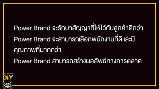 Power Brand จะรักษาสัญญาที่ใหŒไวŒกับลูกคŒาดีกว‹า
Power Brand จะสามารถเลือกพนักงานที่ดีและมี
คุณภาพที่มากกว‹า
Power Brand สามารถสรŒางผลลัพธทางการตลาด
 