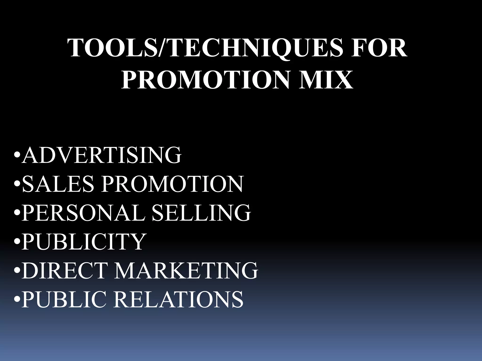 TOOLS/TECHNIQUES FOR 
PROMOTION MIX 
•ADVERTISING 
•SALES PROMOTION 
•PERSONAL SELLING 
•PUBLICITY 
•DIRECT MARKETING 
•PUBLIC RELATIONS 
 