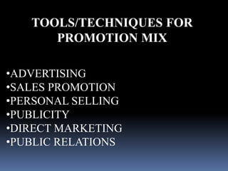 TOOLS/TECHNIQUES FOR 
PROMOTION MIX 
•ADVERTISING 
•SALES PROMOTION 
•PERSONAL SELLING 
•PUBLICITY 
•DIRECT MARKETING 
•PUBLIC RELATIONS 
 