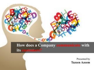 How does a Company communicate with
its customers?
Presented by
Tazeen Azeem
 