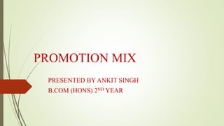 PROMOTION MIX
PRESENTED BY ANKIT SINGH
B.COM (HONS) 2ND YEAR
 