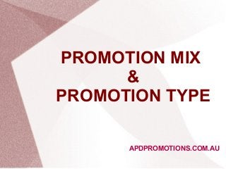 PROMOTION MIX
&
PROMOTION TYPE
APDPROMOTIONS.COM.AU
 