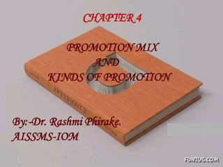CHAPTER 4
PROMOTION MIX
AND
KINDS OF PROMOTION
By:-Dr. Rashmi Phirake.
AISSMS-IOM
 