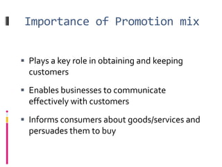 Importance of Promotion mix


 Plays a key role in obtaining and keeping
  customers
 Enables businesses to communicate
  effectively with customers
 Informs consumers about goods/services and
  persuades them to buy
 