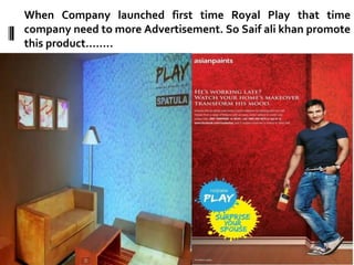 When Company launched first time Royal Play that time
company need to more Advertisement. So Saif ali khan promote
this product……..
 