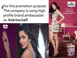 For the promotion purpose
The company is using high
profile brand ambassador
as Katrina kaif
 