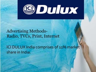 Advertising Methods-
Radio, TVCs, Print, Internet

ICI DULUX India comprises of 11% market
share in India.
 