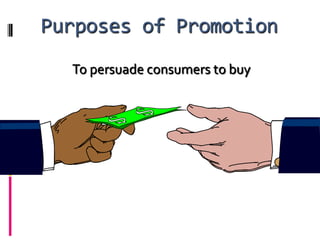 Purposes of Promotion
  To persuade consumers to buy
 