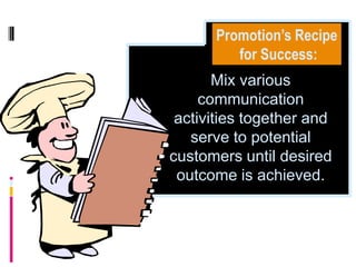 Promotion’s Recipe
         for Success:
       Mix various
     communication
 activities together and
   serve to potential
customers until desired
 outcome is achieved.
 