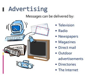 Advertising
    Messages can be delivered by:

                     • Television
                     • Radio
                     • Newspapers
                     • Magazines
                     • Direct mail
                     • Outdoor
                       advertisements
                     • Directories
                     • The Internet
 