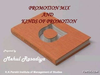 PROMOTION MIX
                     AND
              KINDS OF PROMOTION




Prepared by


Mehul Rasadiya

 K.K.Parekh Institute of Management of Studies
 