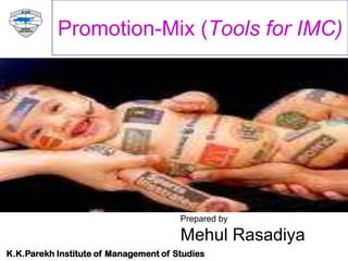 Promotion-Mix (Tools for IMC)




                                       Prepared by

                                       Mehul Rasadiya
K.K.Parekh Institute of Management of Studies
 