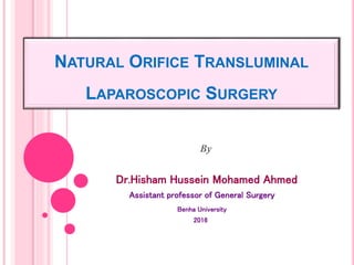 NATURAL ORIFICE TRANSLUMINAL
LAPAROSCOPIC SURGERY
By
Dr.Hisham Hussein Mohamed Ahmed
Assistant professor of General Surgery
Benha University
2016
 