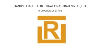 TIANJIN HUARUITAI INTERNATIONAL TRADING CO.,LTD.
PROMOTION OF GI PIPE
 