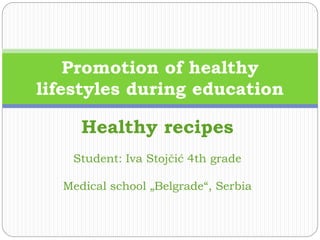 Healthy recipes
Student: Iva Stojčić 4th grade
Medical school „Belgrade“, Serbia
Promotion of healthy
lifestyles during education
 