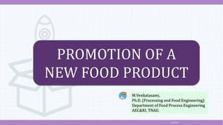 4/6/2022 1
M.Venkatasami,
Ph.D. (Processing and Food Engineering)
Department of Food Process Engineering
AEC&RI, TNAU.
PROMOTION OF A
NEW FOOD PRODUCT
 