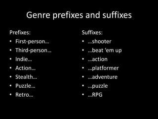 Genre prefixes and suffixes
Prefixes:
• First-person…
• Third-person…
• Indie…
• Action…
• Stealth…
• Puzzle…
• Retro…
Suffixes:
• …shooter
• …beat ‘em up
• …action
• …platformer
• …adventure
• …puzzle
• …RPG
 