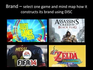 Brand – select one game and mind map how it
constructs its brand using DISC
 