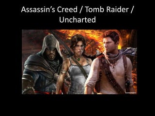 Assassin’s Creed / Tomb Raider /
Uncharted
 