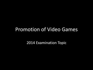 Promotion of Video Games
2014 Examination Topic
 