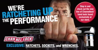 WE’RE
RATCHETING UP
THE
PERFORMANCE
EXCLUSIVE: RATCHETS, SOCKETS, and WRENCHES.
Stop in and
check out the new
line of Channellock®
hand tools found
exclusively at
our store.
 