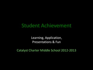Student Achievement

         Learning, Application,
          Presentations & Fun

Catalyst Charter Middle School 2012-2013
 