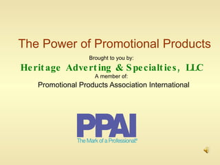 The Power of Promotional Products Promotional Products Association International Brought to you by: Heritage Adverting & Specialties, LLC A member of: 