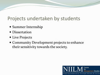 Projects undertaken by students
 Summer Internship
 Dissertation
 Live Projects
 Community Development projects to enhance
  their sensitivity towards the society.
 
