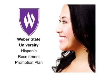 Weber State
  University
   Hispanic
 Recruitment
Promotion Plan
 