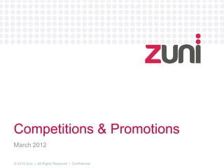 Competitions & Promotions 
March 2012 
© 2010 Zuni | All Rights Reserved | Confidential 
 