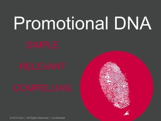 Promotional DNA 
SIMPLE 
RELEVANT 
COMPELLING 
© 2010 Zuni | All Rights Reserved | Confidential 
 