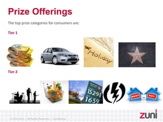 Prize Offerings 
The top prize categories for consumers are: 
Tier 1 
Tier 2 
© 2010 Zuni | All Rights Reserved | Confidential 
 