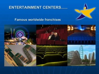 ENTERTAINMENT CENTERS......   Famous worldwide franchises   