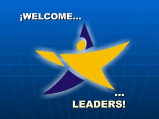 ¡WELCOME… … LEADERS! 