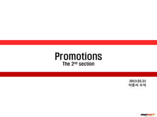 Promotions
 The 2nd section


                   2013.02.21
                   이준서 수석
 