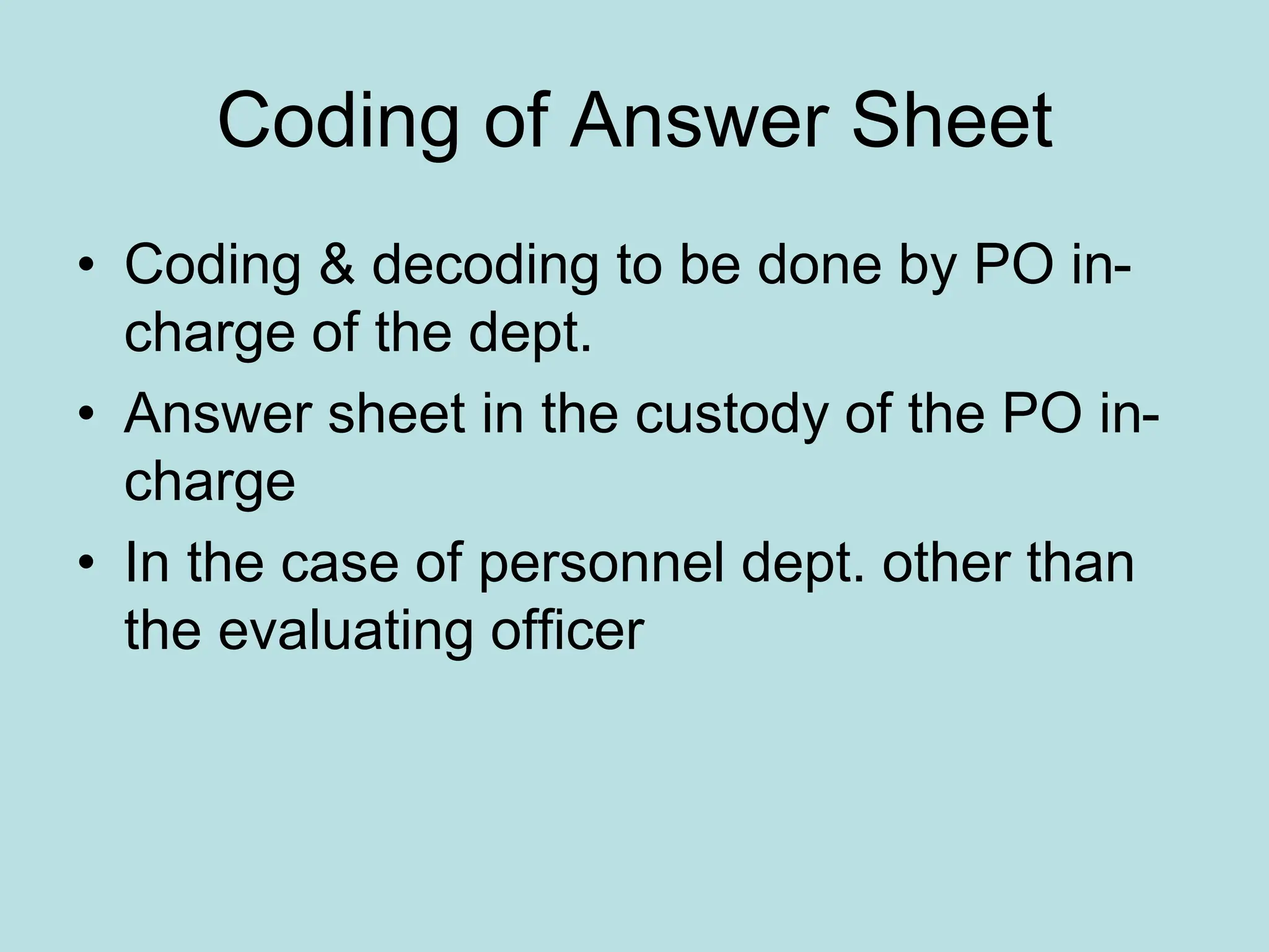 Coding of Answer Sheet
• Coding & decoding to be done by PO in-
charge of the dept.
• Answer sheet in the custody of the PO in-
charge
• In the case of personnel dept. other than
the evaluating officer
 