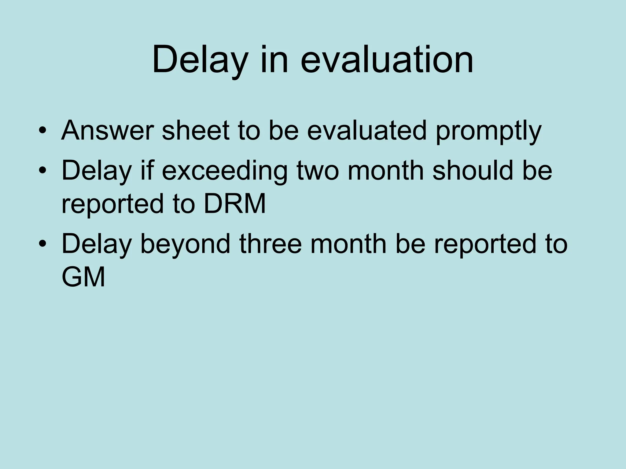 Delay in evaluation
• Answer sheet to be evaluated promptly
• Delay if exceeding two month should be
reported to DRM
• Delay beyond three month be reported to
GM
 