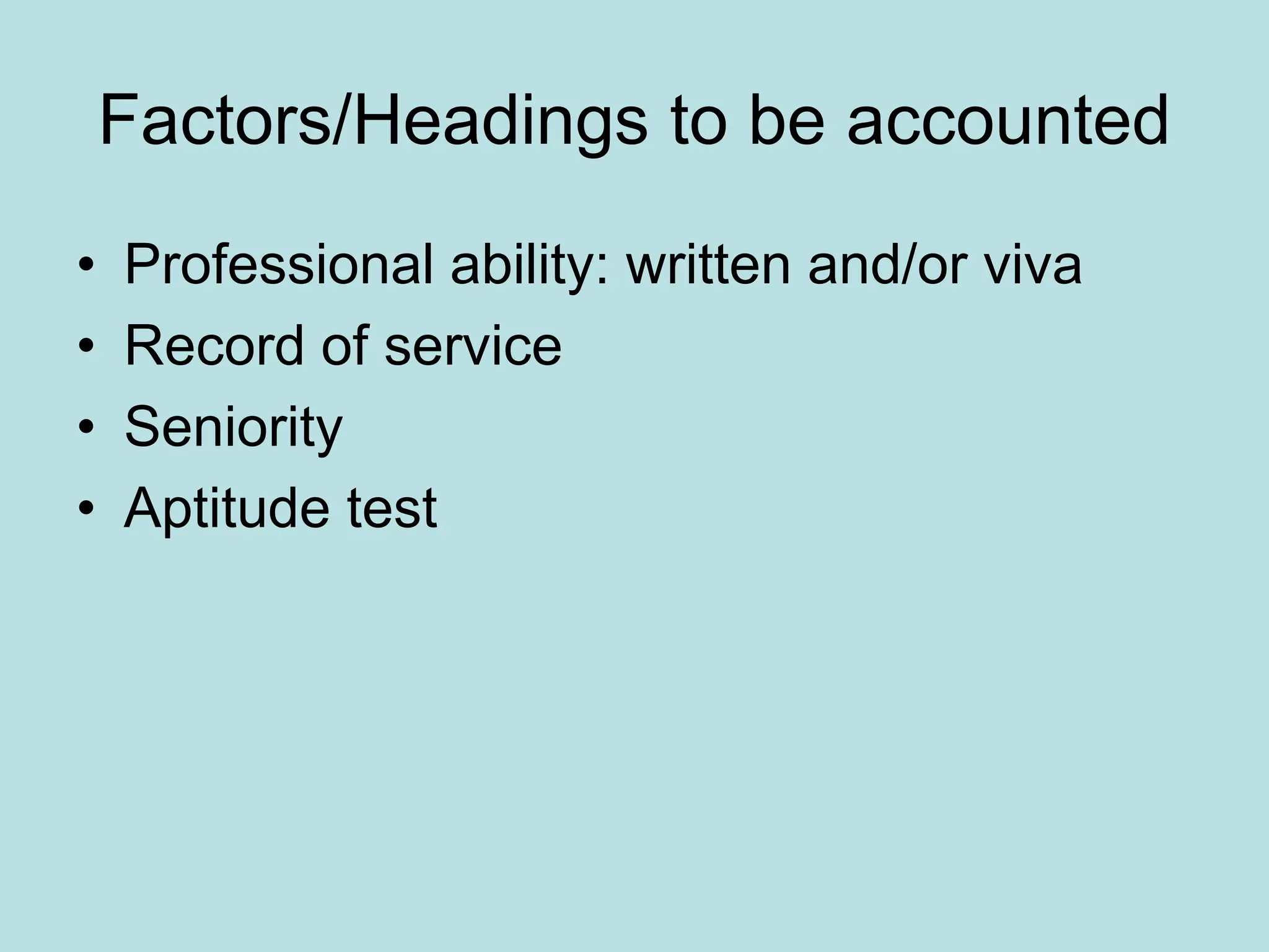 Factors/Headings to be accounted
• Professional ability: written and/or viva
• Record of service
• Seniority
• Aptitude test
 